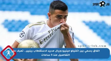 اتفاق رسمي بين أتلتيكو مينيرو وريال مدريد لاستقطاب رينيير.. تعرف على التفاصيل منذ 5 ساعات